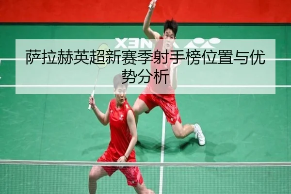 萨拉赫英超新赛季射手榜位置与优势分析